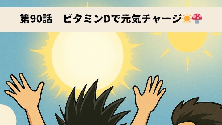 \第90話 ビタミンDで元気チャージ☀️🍄/